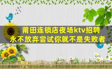 莆田连锁店夜场ktv招聘永不放弃尝试你就不是失败者