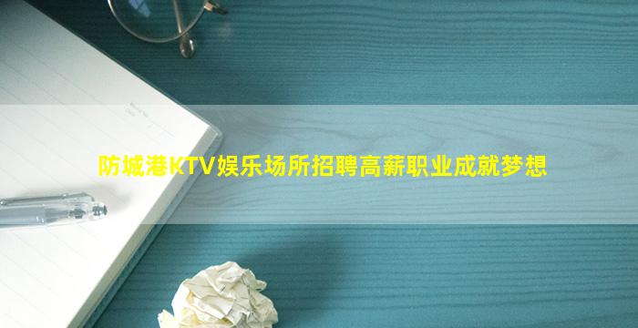 防城港KTV娱乐场所招聘高薪职业成就梦想